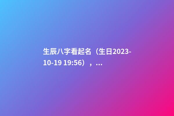 生辰八字看起名（生日2023-10-19 19:56），女Baby 宁姓